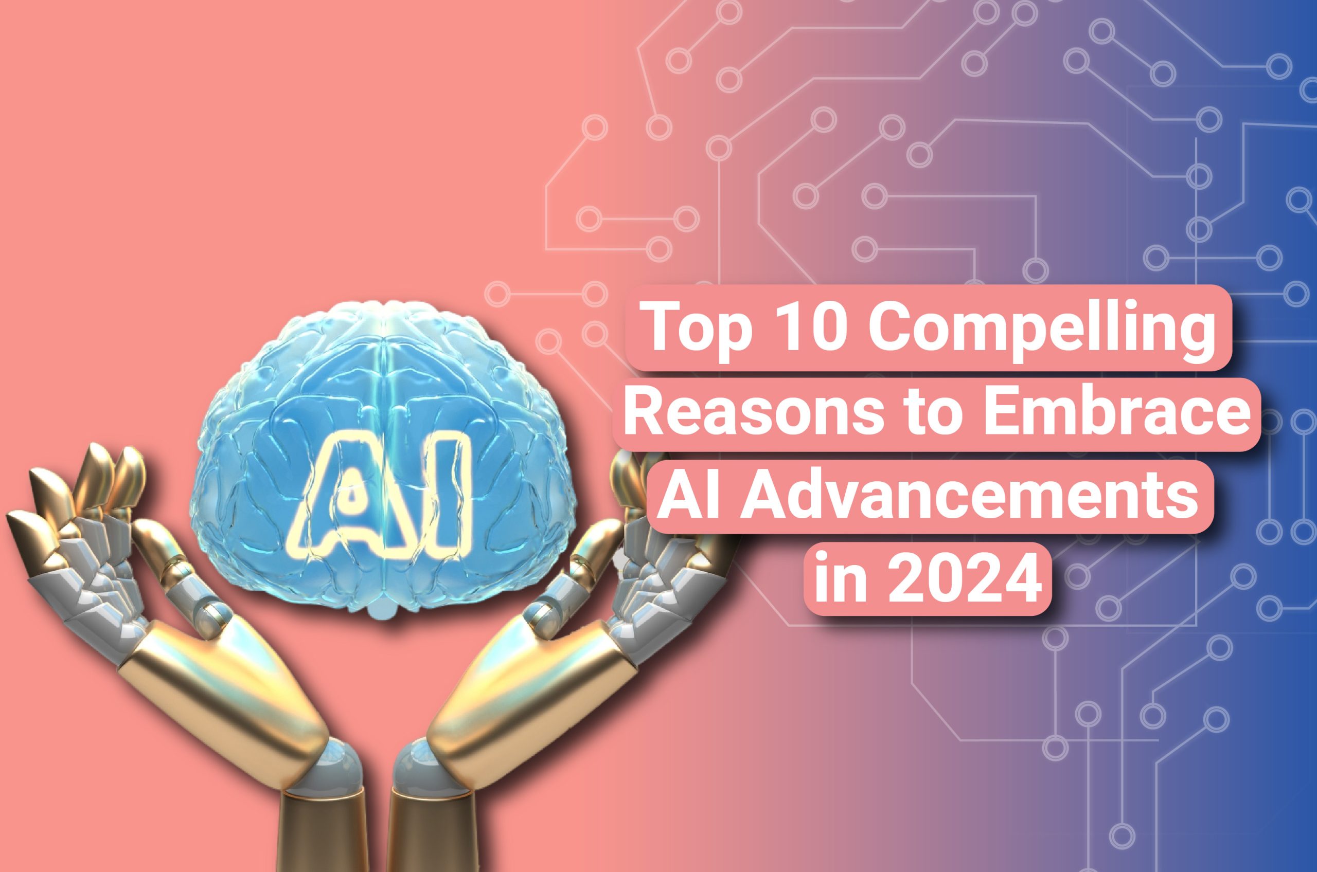 Top 10 Compelling Reasons to Embrace AI Advancements in 2024