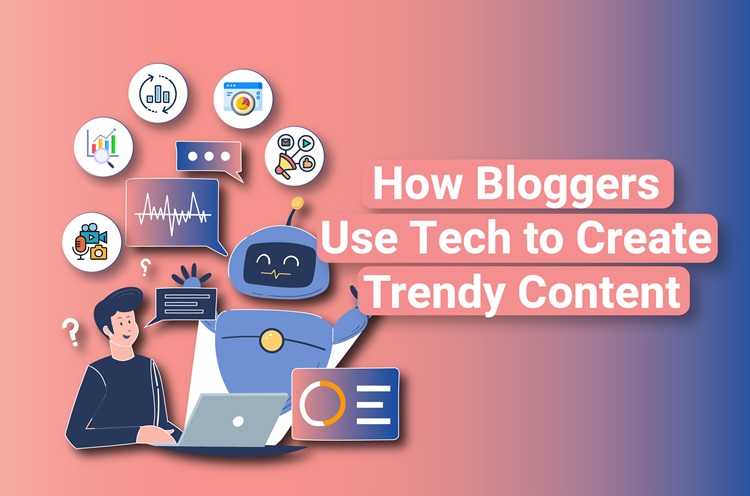 How Bloggers Use Tech to Create Trendy Content