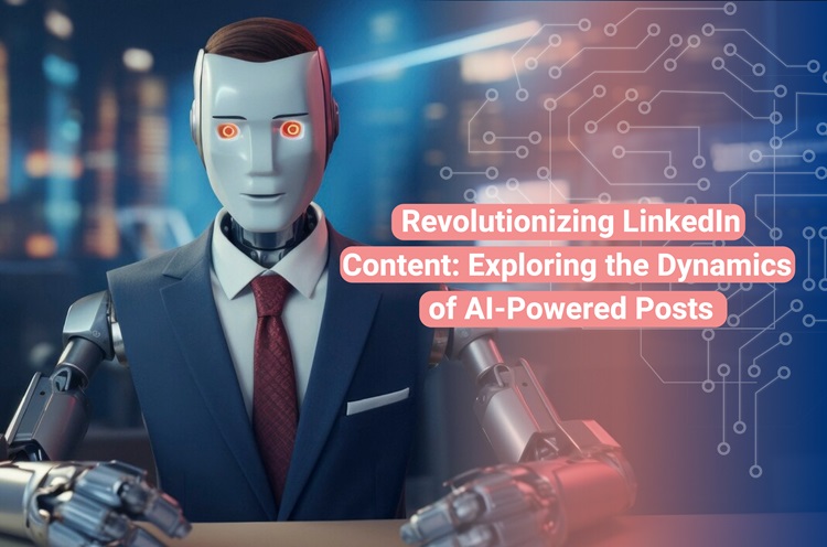 Revolutionizing LinkedIn Content: Exploring the Dynamics of AI-Powered Posts